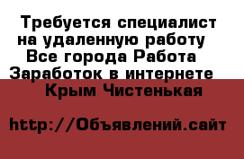 Требуется специалист на удаленную работу - Все города Работа » Заработок в интернете   . Крым,Чистенькая